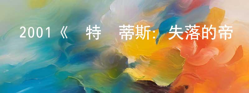 陳龍凱發布2001《亞特蘭蒂斯：失落的帝國》完整版電影/在線觀看/百度云-美劇天堂
